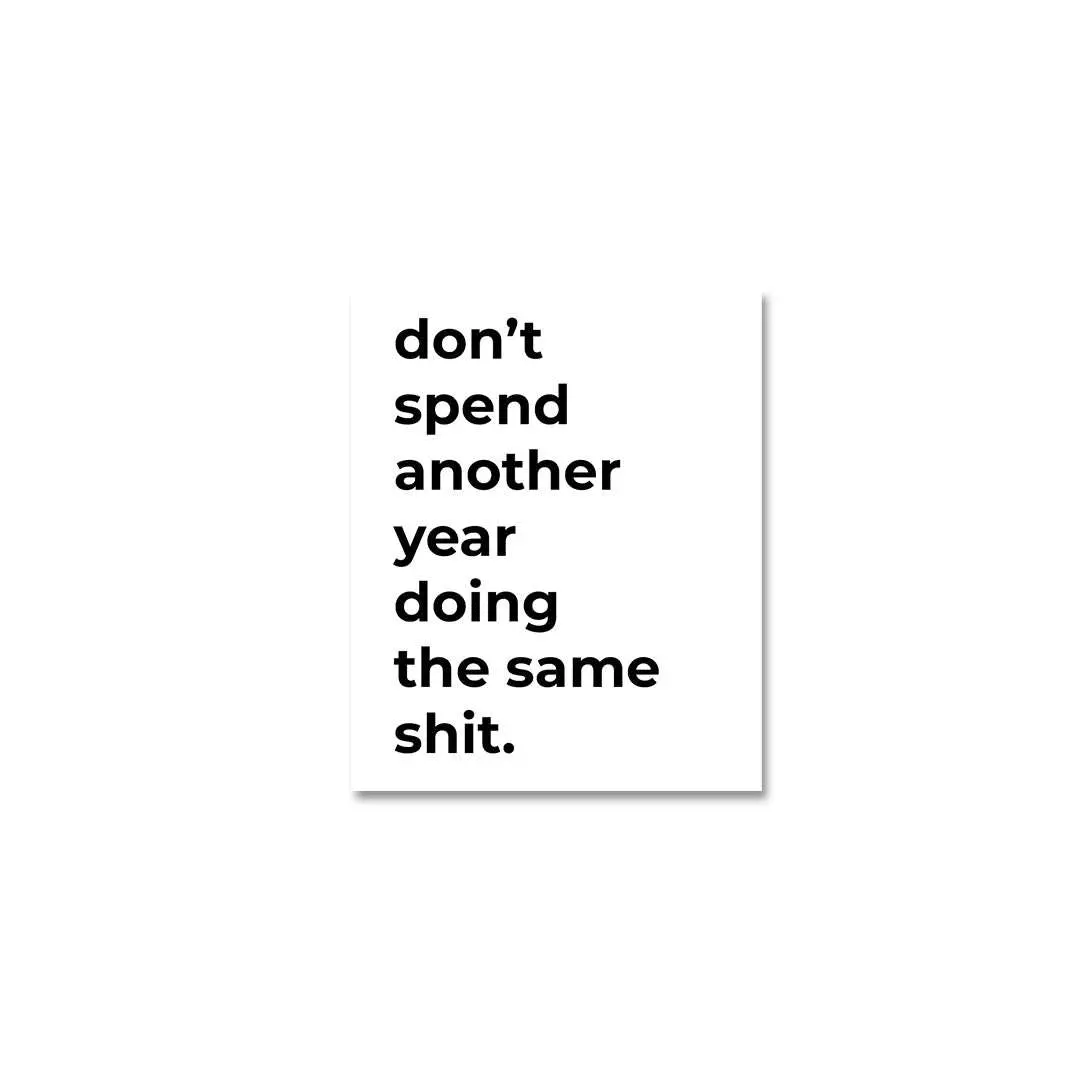 Don't Spend Another Year Doing The Same Shit Sticker 1